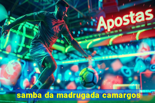 samba da madrugada camargos